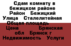 Сдам комнату в бежицком районе › Район ­ Бежицкий › Улица ­ Сталелитейная › Общая площадь ­ 18 › Цена ­ 4 500 - Брянская обл., Брянск г. Недвижимость » Услуги   